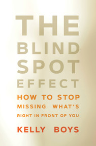 The Blind Spot Effect (How to Stop Missing What's Right in Front of You) by Kelly Boys, 9781622039975