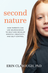 Second Nature (How Parents Can Use Neuroscience to Help Kids Develop Empathy, Creativity, and Self-Control) by Erin Clabough, Ph.D., 9781683640790