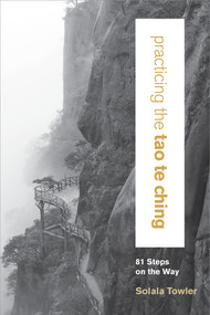 Practicing the Tao Te Ching (81 Steps on the Way) by Solala Towler, Chungliang Al Huang, 9781622036035