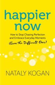 Happier Now (How to Stop Chasing Perfection and Embrace Everyday Moments (Even the Difficult Ones)) by Nataly Kogan, 9781683641100