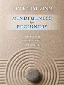 Mindfulness for Beginners (Explore the Infinite Potential that Lies Within This Very Moment) by Jon Kabat-Zinn, PhD, 9781622036677