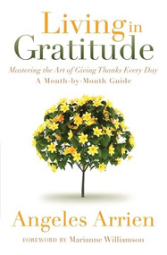 Living in Gratitude (Mastering the Art of Giving Thanks Every Day, A Month-by-Month Guide) by Angeles Arrien, Marianne Williamson, 9781604079845