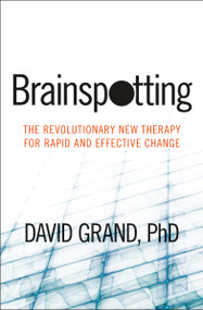 Brainspotting (The Revolutionary New Therapy for Rapid and Effective Change) by David Grand, PhD, 9781604078909