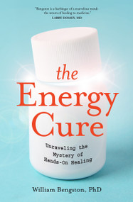 The Energy Cure (Unraveling the Mystery of Hands-On Healing) by William Bengston, Ph.D., 9781591799115