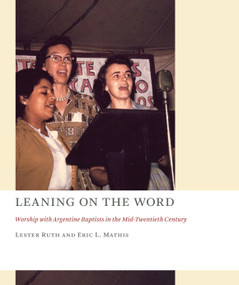 Leaning on the Word (Worship with Argentine Baptists in the Mid-Twentieth Century) by Lester Ruth, Eric L. Mathis, 9780802873903