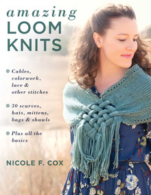 Amazing Loom Knits (Cables, colorwork, lace and other stitches * 30 scarves, hats, mittens, bags and shawls * Plus all the basics) by Nicole F. Cox, 9780811737975