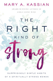 The Right Kind of Strong (Surprisingly Simple Habits of a Spiritually Strong Woman) by Mary A. Kassian, 9781400209835