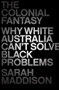 The Colonial Fantasy (Why White Australia Can't Solve Black Problems) by Sarah Maddison, 9781760295820