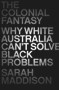 The Colonial Fantasy (Why White Australia Can't Solve Black Problems) by Sarah Maddison, 9781760295820
