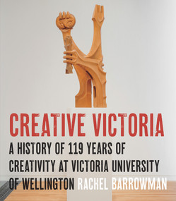 Creative Victoria (A History of 119 Years of Creativity at Victoria University of Wellington) by Rachel Barrowman, 9781776562060