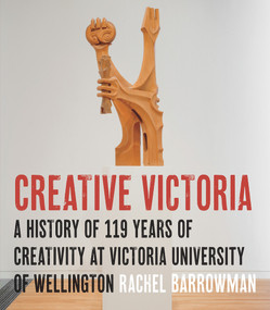 Creative Victoria (A History of 119 Years of Creativity at Victoria University of Wellington) by Rachel Barrowman, 9781776562060