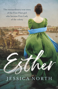 Esther (The Extraordinary True Story of the First Fleet Girl Who Became First Lady of the Colony) by Jessica North, 9781760527372