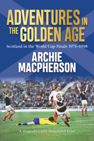 Adventures in the Golden Age (Scotland in the World Cup Finals 1974-1998) by Archie Macpherson, 9781785301919