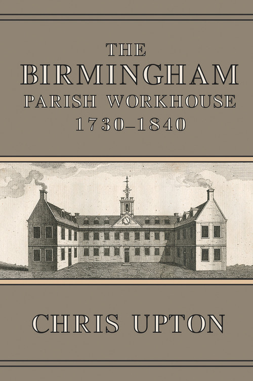 The Birmingham Parish Workhouse, 1730-1840 by Chris Upton, 9781912260140