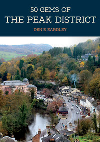 50 Gems of the Peak District (The History & Heritage of the Most Iconic Places) by Denis Eardley, 9781445684499