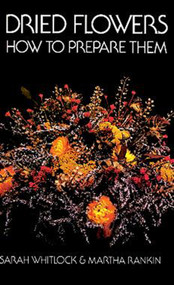Dried Flowers (How to Prepare Them) by Sarah Whitlock, Martha Rankin, 9780486218021