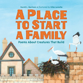 A Place to Start a Family (Poems About Creatures That Build) - 9781623541620 by David L. Harrison, Giles Laroche, 9781623541620