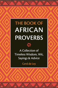 The Book of African Proverbs (A Collection of Timeless Wisdom, Wit, Sayings & Advice) by Gerd De Ley, 9781578268030