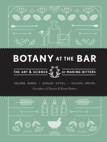 Botany at the Bar (The Art and Science of Making Bitters) by Selena Ahmed, Ashley Duval, Rachel Meyer, 9781611804980