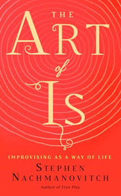 The Art of Is (Improvising as a Way of Life) by Stephen Nachmanovitch, 9781608686155