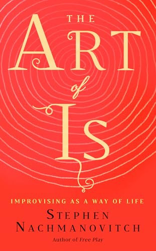 The Art of Is (Improvising as a Way of Life) by Stephen Nachmanovitch, 9781608686155