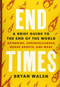 End Times (A Brief Guide to the End of the World) by Bryan Walsh, 9780316449618