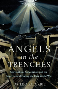 Angels in the Trenches (Spiritualism, Superstition and the Supernatural during the First World War) by Dr Leo Ruickbie, 9781472139597