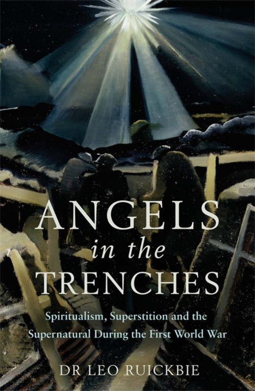 Angels in the Trenches (Spiritualism, Superstition and the Supernatural during the First World War) by Dr Leo Ruickbie, 9781472139597