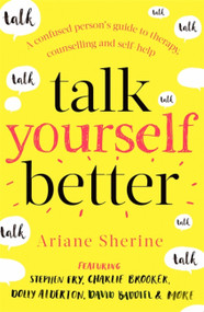 Talk Yourself Better (A Confused Person's Guide to Therapy, Counselling and Self-Help) by Ariane Sherine, 9781472141330