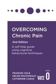 Overcoming Chronic Pain 2nd Edition (A self-help guide using cognitive behavioural techniques) by Dr Frances Cole, Helen Macdonald, Catherine Carus, Andrew McAleer, 9781472142634