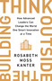 Think Outside the Building (How Advanced Leaders Can Change the World One Smart Innovation at a Time) by Rosabeth Moss Kanter, 9781541742710