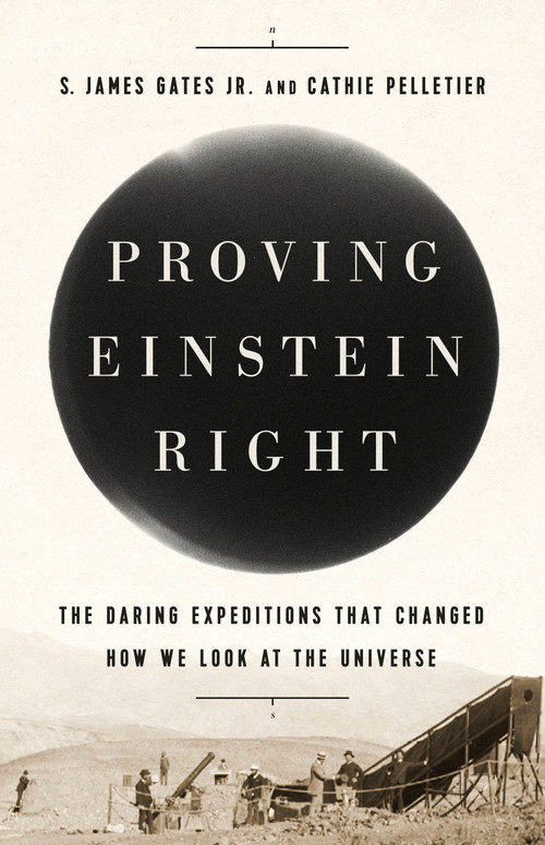 Proving Einstein Right (The Daring Expeditions that Changed How We Look at the Universe) by S. James Gates Jr., Cathie Pelletier, 9781541762251