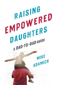 Raising Empowered Daughters (A Dad-to-Dad Guide) by Mike Adamick, 9781580058650