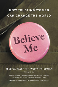 Believe Me (How Trusting Women Can Change the World) by Jessica Valenti, Jaclyn Friedman, 9781580058797