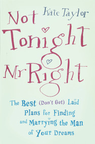 Not Tonight, Mr. Right (The Best (Don't Get) Laid Plans for Finding and Marrying the Man of Your Dreams) by Kate Taylor, 9781600940620