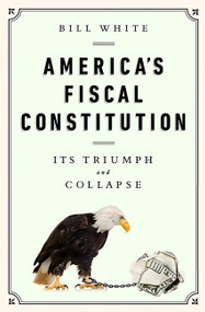 America's Fiscal Constitution (Its Triumph and Collapse) by Bill White, 9781610393430