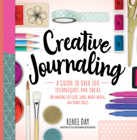 Creative Journaling (A Guide to Over 100 Techniques and Ideas for Amazing Dot Grid, Junk, Mixed-Media, and Travel Pages) by Renee Day, 9781631066399