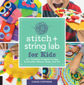 Stitch and String Lab for Kids (40+ Creative Projects to Sew, Embroider, Weave, Wrap, and Tie) by Cassie Stephens, 9781631597367