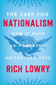 The Case for Nationalism (How It Made Us Powerful, United, and Free) by Rich Lowry, 9780062839640