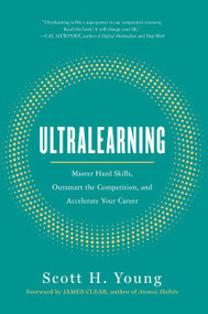 Ultralearning (Master Hard Skills, Outsmart the Competition, and Accelerate Your Career) by Scott H. Young, James Clear, 9780062852687