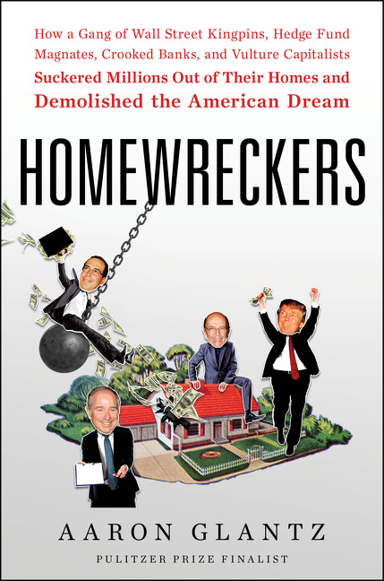 Homewreckers (How a Gang of Wall Street Kingpins, Hedge Fund Magnates, Crooked Banks, and Vulture Capitalists Suckered Millions Out of Their Homes and Demolished the American Dream) by Aaron Glantz, 9780062869531
