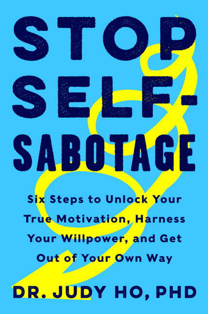 Stop Self-Sabotage (Six Steps to Unlock Your True Motivation, Harness Your Willpower, and Get Out of Your Own Way) by Judy Ho, PhD, 9780062874344