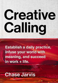 Creative Calling (Establish a Daily Practice, Infuse Your World with Meaning, and Succeed in Work + Life) by Chase Jarvis, 9780062879967