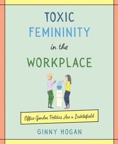 Toxic Femininity in the Workplace (Office Gender Politics Are a Battlefield) by Ginny Hogan, 9780062881229
