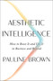 Aesthetic Intelligence (How to Boost It and Use It in Business and Beyond) by Pauline Brown, 9780062883308