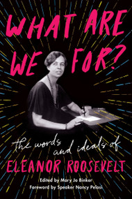 What Are We For? (The Words and Ideals of Eleanor Roosevelt) by Eleanor Roosevelt, Nancy Pelosi, 9780062889478