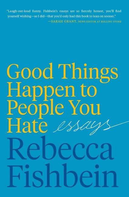 Good Things Happen to People You Hate (Essays) by Rebecca Fishbein, 9780062889980