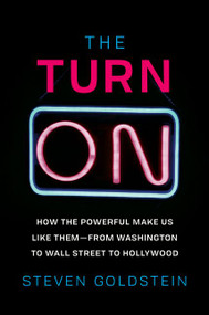 The Turn-On (How the Powerful Make Us Like Them-from Washington to Wall Street to Hollywood) by Steven Goldstein, 9780062911698