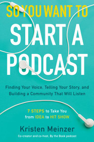 So You Want to Start a Podcast (Finding Your Voice, Telling Your Story, and Building a Community That Will Listen) by Kristen Meinzer, 9780062936677