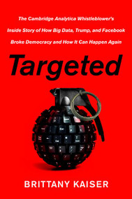 Targeted (The Cambridge Analytica Whistleblower's Inside Story of How Big Data, Trump, and Facebook Broke Democracy and How It Can Happen Again) by Brittany Kaiser, 9780062965790
